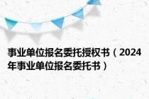 事业单位报名委托授权书（2024年事业单位报名委托书）