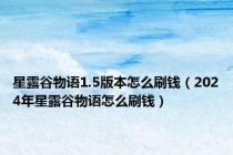 星露谷物语1.5版本怎么刷钱（2024年星露谷物语怎么刷钱）