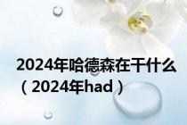 2024年哈德森在干什么（2024年had）