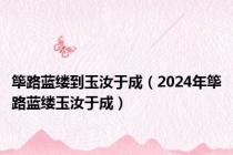 筚路蓝缕到玉汝于成（2024年筚路蓝缕玉汝于成）