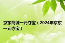 京东商城一元夺宝（2024年京东一元夺宝）