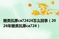 糖类抗原ca72424怎么回事（2024年糖类抗原ca724）