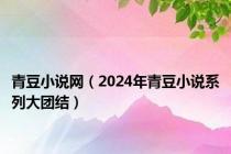 青豆小说网（2024年青豆小说系列大团结）