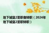 地下城堡2圣职者转职（2024年地下城堡2圣职转职）