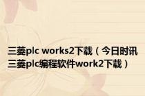 三菱plc works2下载（今日时讯三菱plc编程软件work2下载）