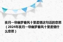 夜月一帘幽梦春风十里柔情这句话的意思（2024年夜月一帘幽梦春风十里柔情什么意思）