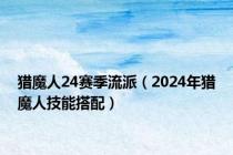 猎魔人24赛季流派（2024年猎魔人技能搭配）