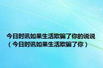 今日时讯如果生活欺骗了你的说说（今日时讯如果生活欺骗了你）