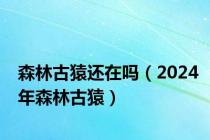 森林古猿还在吗（2024年森林古猿）