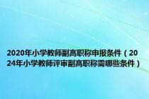 2020年小学教师副高职称申报条件（2024年小学教师评审副高职称需哪些条件）