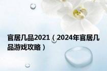 官居几品2021（2024年官居几品游戏攻略）