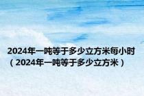 2024年一吨等于多少立方米每小时（2024年一吨等于多少立方米）