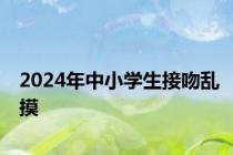 2024年中小学生接吻乱摸