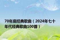 70年底经典歌曲（2024年七十年代经典歌曲100首）