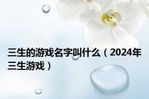 三生的游戏名字叫什么（2024年三生游戏）