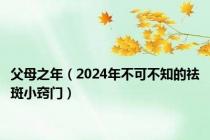 父母之年（2024年不可不知的祛斑小窍门）