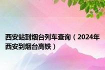 西安站到烟台列车查询（2024年西安到烟台高铁）