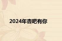 2024年杏吧有你