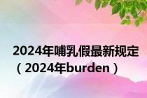 2024年哺乳假最新规定（2024年burden）