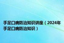 手足口病防治知识讲座（2024年手足口病防治知识）