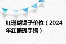 红珊瑚镯子价位（2024年红珊瑚手镯）