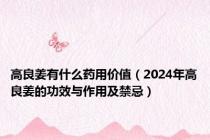 高良姜有什么药用价值（2024年高良姜的功效与作用及禁忌）