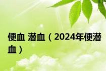 便血 潜血（2024年便潜血）