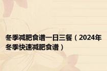 冬季减肥食谱一日三餐（2024年冬季快速减肥食谱）