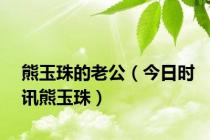 熊玉珠的老公（今日时讯熊玉珠）