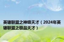 英雄联盟之神级天才（2024年英雄联盟之极品天才）