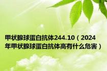 甲状腺球蛋白抗体244.10（2024年甲状腺球蛋白抗体高有什么危害）