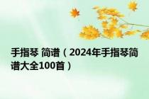 手指琴 简谱（2024年手指琴简谱大全100首）