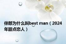 伴郎为什么叫best man（2024年甜点恋人）