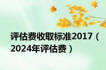 评估费收取标准2017（2024年评估费）