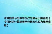 计算器显示分数怎么改为显示小数得力（今日时讯计算器显示分数怎么改为显示小数）