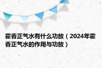 霍香正气水有什么功放（2024年霍香正气水的作用与功放）