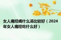 女人痛经喝什么汤比较好（2024年女人痛经吃什么好）