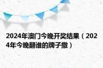 2024年澳门今晚开奖结果（2024年今晚翻谁的牌子撒）