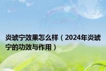 炎琥宁效果怎么样（2024年炎琥宁的功效与作用）