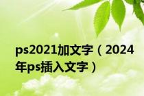 ps2021加文字（2024年ps插入文字）