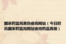 国家药监局真伪查询网站（今日时讯国家药监局网站查询药品真假）