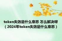 token失效是什么意思 怎么解决呀（2024年token失效是什么意思）