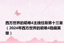 西方世界的劫难4主线任务第十三章（2024年西方世界的劫难4隐藏英雄）