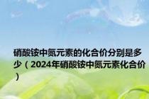 硝酸铵中氮元素的化合价分别是多少（2024年硝酸铵中氮元素化合价）