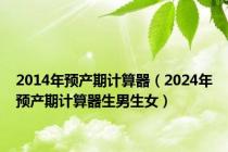 2014年预产期计算器（2024年预产期计算器生男生女）