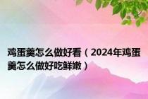 鸡蛋羹怎么做好看（2024年鸡蛋羹怎么做好吃鲜嫩）