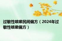 过敏性咳嗽民间偏方（2024年过敏性咳嗽偏方）