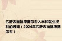 乙肝表面抗原携带者入学和就业权利的通知（2024年乙肝表面抗原携带者）