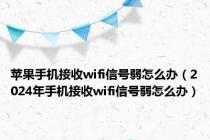 苹果手机接收wifi信号弱怎么办（2024年手机接收wifi信号弱怎么办）