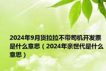 2024年9月货拉拉不带司机开发票是什么意思（2024年亲世代是什么意思）